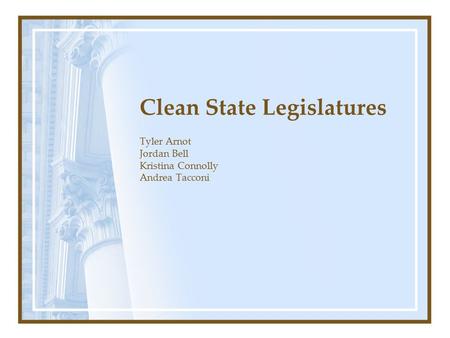 Clean State Legislatures Tyler Arnot Jordan Bell Kristina Connolly Andrea Tacconi.