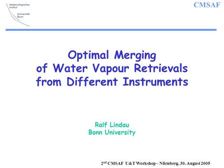 CMSAF 2 nd CMSAF U&T Workshop – Nürnberg, 30. August 2005 Optimal Merging of Water Vapour Retrievals from Different Instruments Ralf Lindau Bonn University.