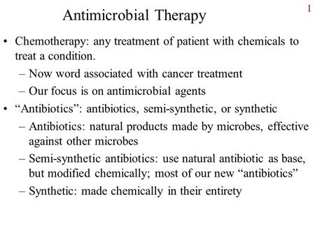 1 Antimicrobial Therapy Chemotherapy: any treatment of patient with chemicals to treat a condition. –Now word associated with cancer treatment –Our focus.