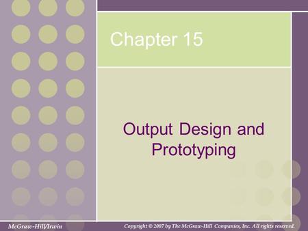 McGraw-Hill/Irwin Copyright © 2007 by The McGraw-Hill Companies, Inc. All rights reserved. Chapter 15 Output Design and Prototyping.