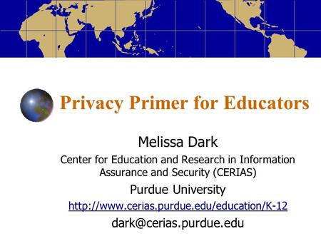 Privacy Primer for Educators Melissa Dark Center for Education and Research in Information Assurance and Security (CERIAS) Purdue University