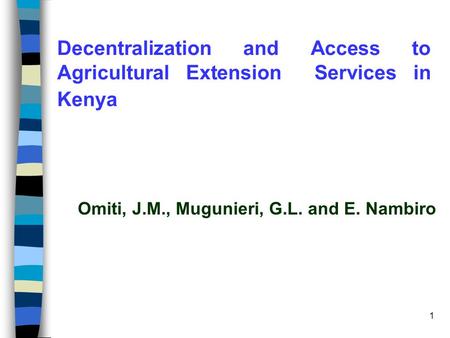 1 Decentralization and Access to Agricultural Extension Services in Kenya Omiti, J.M., Mugunieri, G.L. and E. Nambiro.