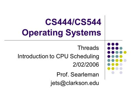 CS444/CS544 Operating Systems Threads Introduction to CPU Scheduling 2/02/2006 Prof. Searleman