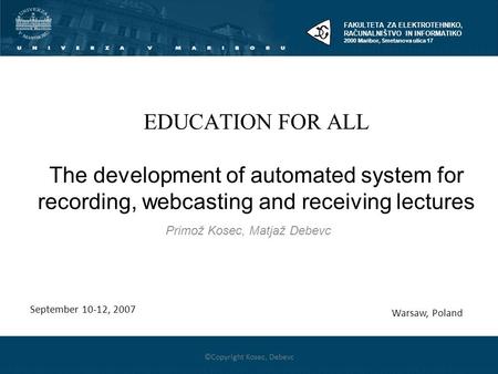 1 EDUCATION FOR ALL The development of automated system for recording, webcasting and receiving lectures Primož Kosec, Matjaž Debevc Warsaw, Poland ©Copyright.