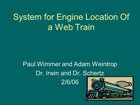 System for Engine Location Of a Web Train Paul Wimmer and Adam Weintrop Dr. Irwin and Dr. Schertz 2/6/06.