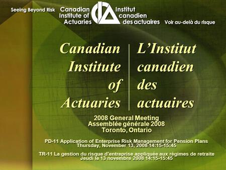 2008 General Meeting Assemblée générale 2008 Toronto, Ontario PD-11 Application of Enterprise Risk Management for Pension Plans Thursday, November 13,