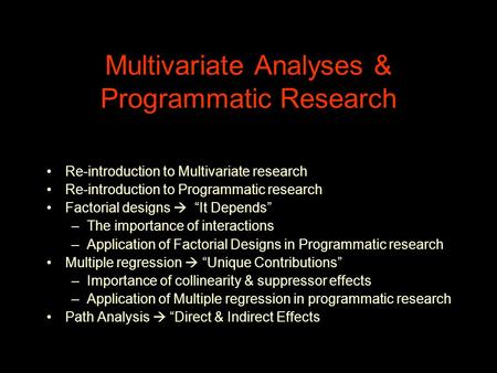 Multivariate Analyses & Programmatic Research Re-introduction to Multivariate research Re-introduction to Programmatic research Factorial designs  “It.