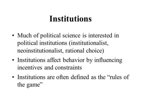 Institutions Much of political science is interested in political institutions (institutionalist, neoinstitutionalist, rational choice) Institutions affect.