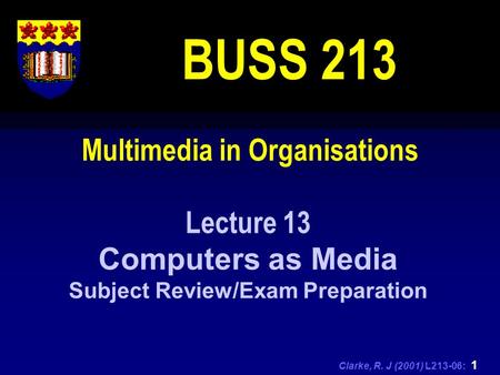 Clarke, R. J (2001) L213-06: 1 Multimedia in Organisations BUSS 213 Lecture 13 Computers as Media Subject Review/Exam Preparation.