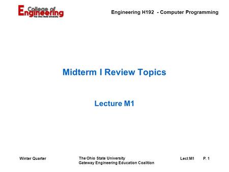 Engineering H192 - Computer Programming The Ohio State University Gateway Engineering Education Coalition Lect M1 P. 1Winter Quarter Midterm I Review Topics.