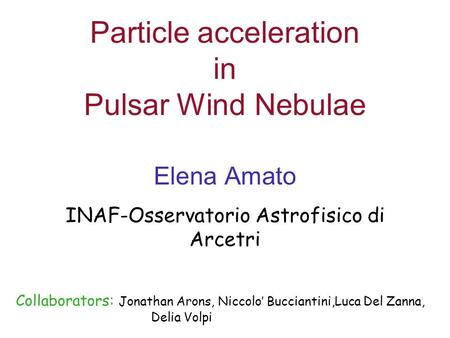 Particle acceleration in Pulsar Wind Nebulae Elena Amato INAF-Osservatorio Astrofisico di Arcetri Collaborators: Jonathan Arons, Niccolo’ Bucciantini,Luca.