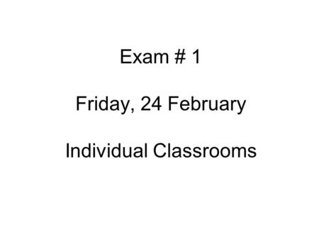 Exam # 1 Friday, 24 February Individual Classrooms.