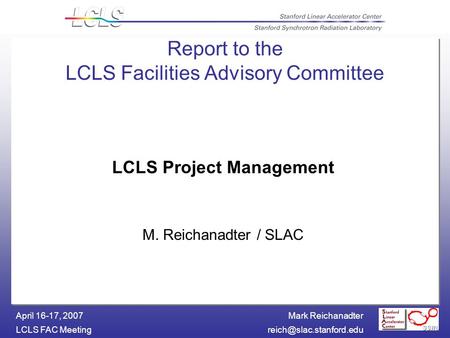 Mark Reichanadter LCLS FAC April 16-17, 2007 Report to the LCLS Facilities Advisory Committee LCLS Project Management M.