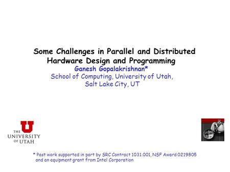 Some Challenges in Parallel and Distributed Hardware Design and Programming Ganesh Gopalakrishnan* School of Computing, University of Utah, Salt Lake City,