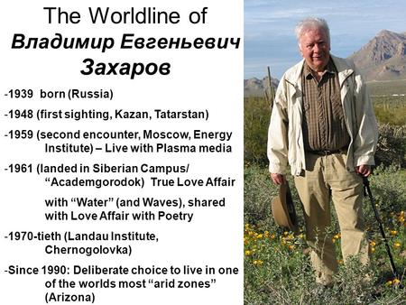 The Worldline of Владимир Евгеньевич Захаров -1939 born (Russia) -1948 (first sighting, Kazan, Tatarstan) -1959 (second encounter, Moscow, Energy Institute)