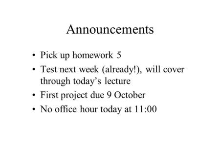 Announcements Pick up homework 5 Test next week (already!), will cover through today’s lecture First project due 9 October No office hour today at 11:00.