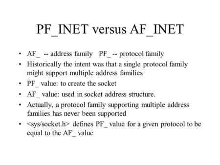 PF_INET versus AF_INET AF_ -- address family PF_ -- protocol family Historically the intent was that a single protocol family might support multiple address.