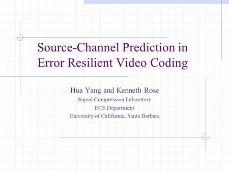 Source-Channel Prediction in Error Resilient Video Coding Hua Yang and Kenneth Rose Signal Compression Laboratory ECE Department University of California,