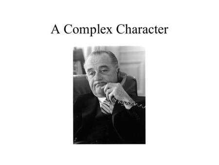 A Complex Character. 22 November 1963 LBJ sworn in on Air Force One Unclear what had happened Faced hostile response from JFK ‘people’