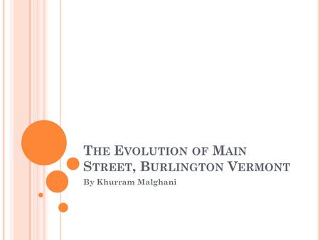 T HE E VOLUTION OF M AIN S TREET, B URLINGTON V ERMONT By Khurram Malghani.