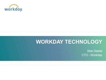 WORKDAY TECHNOLOGY Stan Swete CTO - Workday 1.