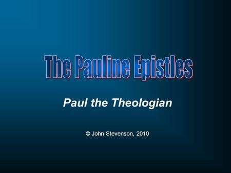 Paul the Theologian © John Stevenson, 2010. Week One Week Two Week Three Week Four Week Five Early years Paul the Bishop Church planter & overseer Paul’s.