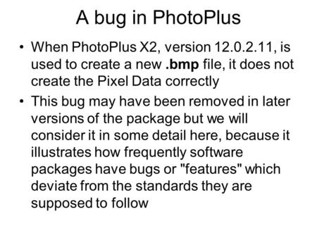 A bug in PhotoPlus When PhotoPlus X2, version 12.0.2.11, is used to create a new.bmp file, it does not create the Pixel Data correctly This bug may have.