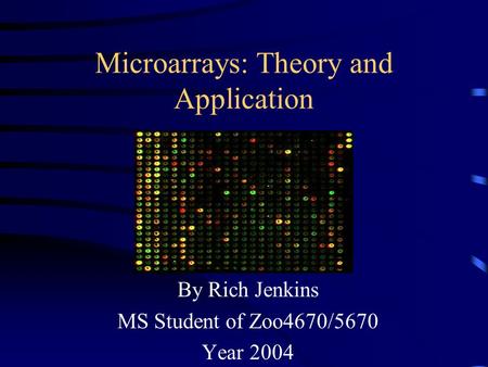 Microarrays: Theory and Application By Rich Jenkins MS Student of Zoo4670/5670 Year 2004.