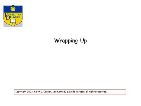 Wrapping Up Copyright 2003, Keith D. Cooper, Ken Kennedy & Linda Torczon, all rights reserved.