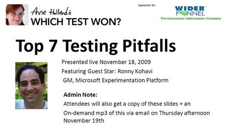 © 2009, Microsoft Corporation Sponsored By: Top 7 Testing Pitfalls Presented live November 18, 2009 Featuring Guest Star: Ronny Kohavi GM, Microsoft Experimentation.