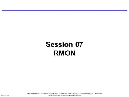 MJ07/07041 Session 07 RMON Adapted from Network Management: Principles and Practice © Mani Subramanian 2000 and solely used for Network Management course.