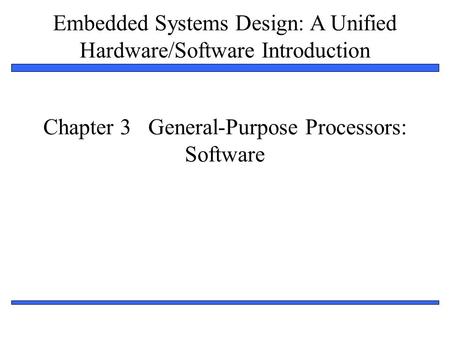 Embedded Systems Design: A Unified Hardware/Software Introduction 1 Chapter 3 General-Purpose Processors: Software.