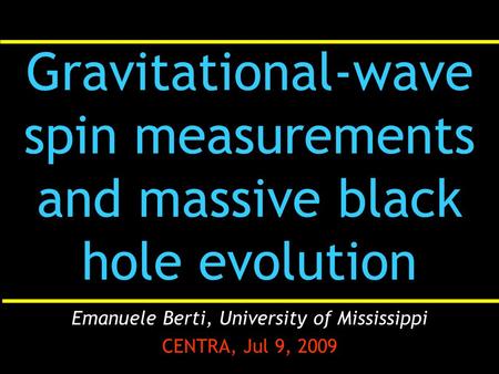 Gravitational-wave spin measurements and massive black hole evolution Emanuele Berti, University of Mississippi CENTRA, Jul 9, 2009.