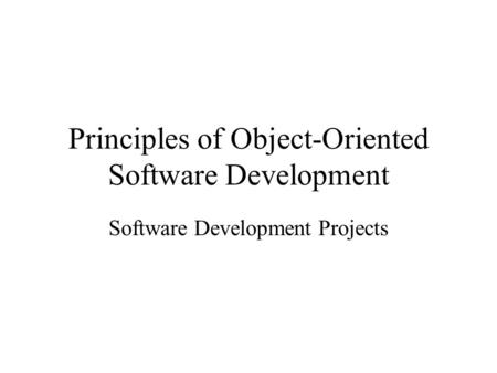 Principles of Object-Oriented Software Development Software Development Projects.