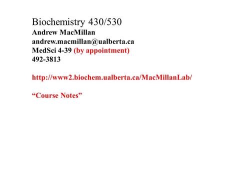 Biochemistry 430/530 Andrew MacMillan MedSci 4-39 (by appointment) 492-3813