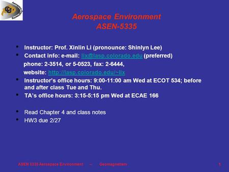 ASEN 5335 Aerospace Environment -- Geomagnetism 1 Aerospace Environment ASEN-5335 Instructor: Prof. Xinlin Li (pronounce: Shinlyn Lee) Contact info: e-mail: