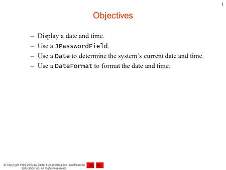 © Copyright 1992-2004 by Deitel & Associates, Inc. and Pearson Education Inc. All Rights Reserved. 1 Objectives –Display a date and time. –Use a JPasswordField.