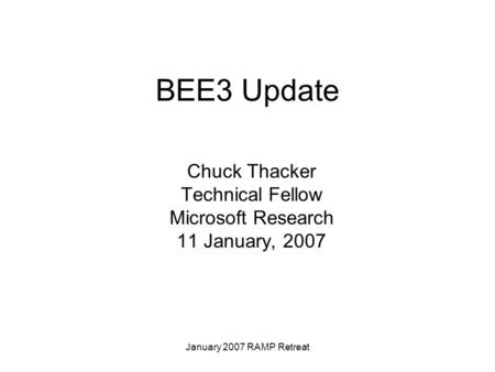 January 2007 RAMP Retreat BEE3 Update Chuck Thacker Technical Fellow Microsoft Research 11 January, 2007.