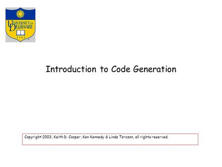 Introduction to Code Generation Copyright 2003, Keith D. Cooper, Ken Kennedy & Linda Torczon, all rights reserved.