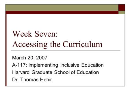 Week Seven: Accessing the Curriculum March 20, 2007 A-117: Implementing Inclusive Education Harvard Graduate School of Education Dr. Thomas Hehir.