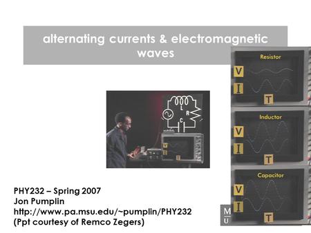 Alternating currents & electromagnetic waves PHY232 – Spring 2007 Jon Pumplin  (Ppt courtesy of Remco Zegers)