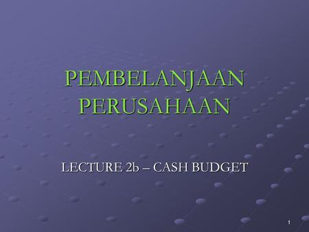 1 PEMBELANJAAN PERUSAHAAN LECTURE 2b – CASH BUDGET.