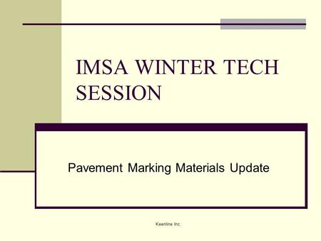 Keenline Inc. IMSA WINTER TECH SESSION Pavement Marking Materials Update.