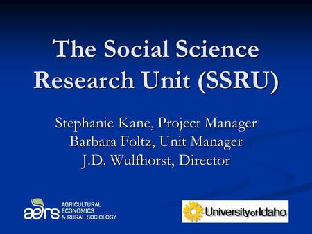 The Social Science Research Unit (SSRU) Stephanie Kane, Project Manager Barbara Foltz, Unit Manager J.D. Wulfhorst, Director.