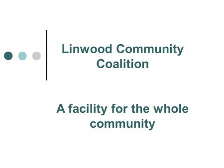 Linwood Community Coalition A facility for the whole community.