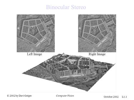 © 2002 by Davi GeigerComputer Vision October 2002 L1.1 Binocular Stereo Left Image Right Image.