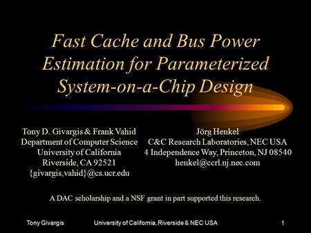 Tony GivargisUniversity of California, Riverside & NEC USA1 Fast Cache and Bus Power Estimation for Parameterized System-on-a-Chip Design Tony D. Givargis.