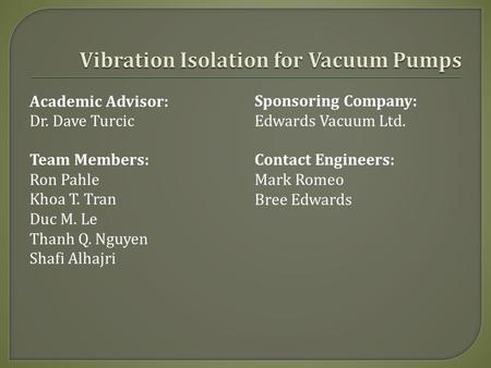 Academic Advisor: Dr. Dave Turcic Team Members: Ron Pahle Khoa T. Tran Duc M. Le Thanh Q. Nguyen Shafi Alhajri Sponsoring Company: Edwards Vacuum Ltd.