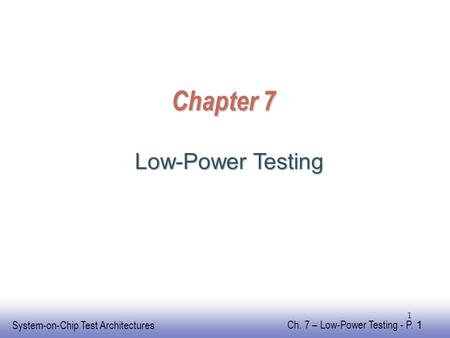 EE141 System-on-Chip Test Architectures Ch. 7 – Low-Power Testing - P. 1 1 Chapter 7 Low-Power Testing.