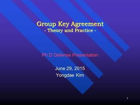 1 Group Key Agreement - Theory and Practice - Ph.D Defense Presentation June 29, 2015 Yongdae Kim.